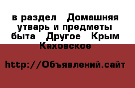  в раздел : Домашняя утварь и предметы быта » Другое . Крым,Каховское